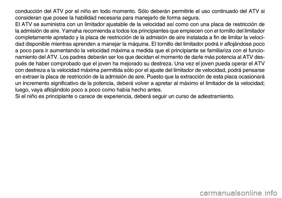 YAMAHA YFM80R 2007 Manuale de Empleo (in Spanish)
conducción del ATV por el niño en todo momento. Sólo deberán permitirle el uso continuado del ATV si
consideran que posee la habilidad necesaria para manejarlo de forma segura.
El ATV se suminis YAMAHA YFM80R 2007 Manuale de Empleo (in Spanish)
conducción del ATV por el niño en todo momento. Sólo deberán permitirle el uso continuado del ATV si
consideran que posee la habilidad necesaria para manejarlo de forma segura.
El ATV se suminis
