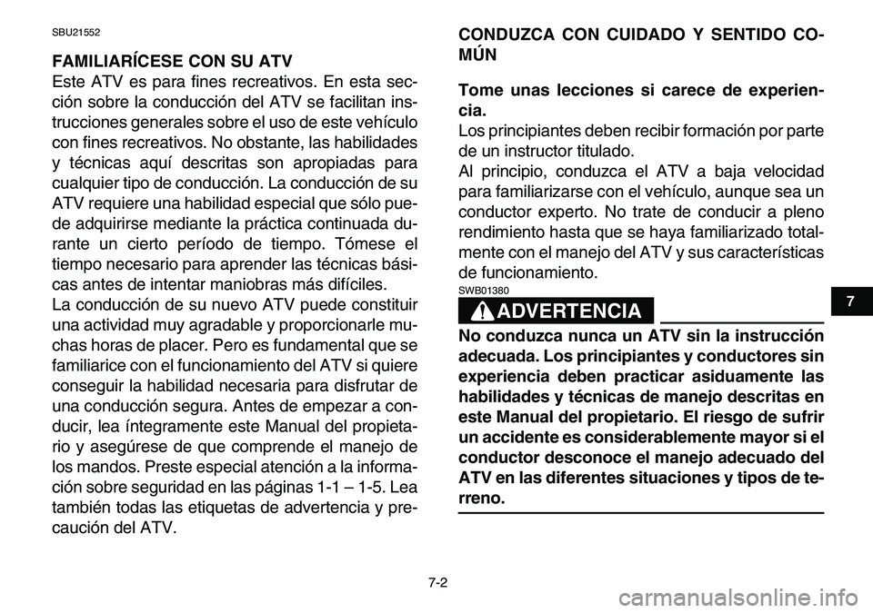 YAMAHA YFM80R 2007  Manuale de Empleo (in Spanish)  
7-2 
1
2
3
4
5
67
8
9
10
11
 
SBU21552 
FAMILIARÍCESE CON SU ATV 
Este ATV es para fines recreativos. En esta sec-
ción sobre la conducción del ATV se facilitan ins-
trucciones generales sobre el