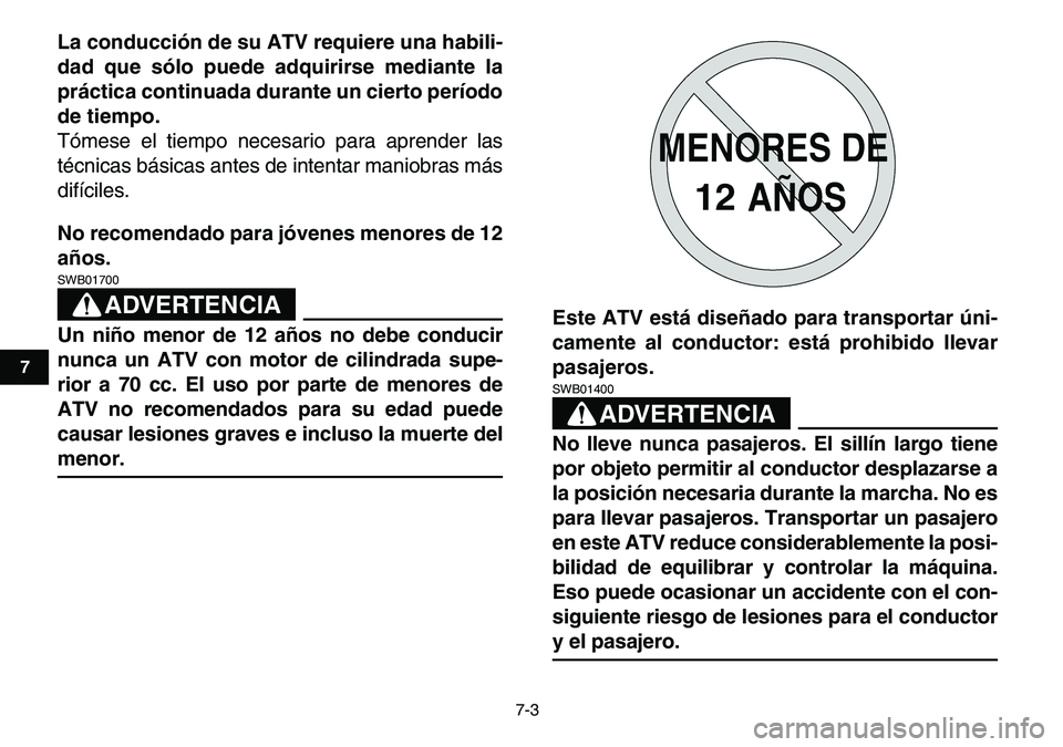 YAMAHA YFM80R 2007  Manuale de Empleo (in Spanish)  
7-3 
1
2
3
4
5
67
8
9
10
11
 
La conducción de su ATV requiere una habili-
dad que sólo puede adquirirse mediante la
práctica continuada durante un cierto período
de tiempo. 
Tómese el tiempo n