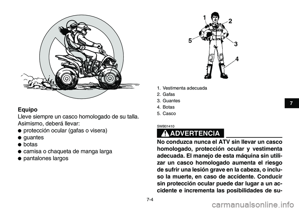 YAMAHA YFM80R 2007  Manuale de Empleo (in Spanish)  
7-4 
1
2
3
4
5
67
8
9
10
11
 
Equipo 
Lleve siempre un casco homologado de su talla.
Asimismo, deberá llevar: 
 
protección ocular (gafas o visera) 
 
guantes 
 
botas 
 
camisa o chaqueta de 