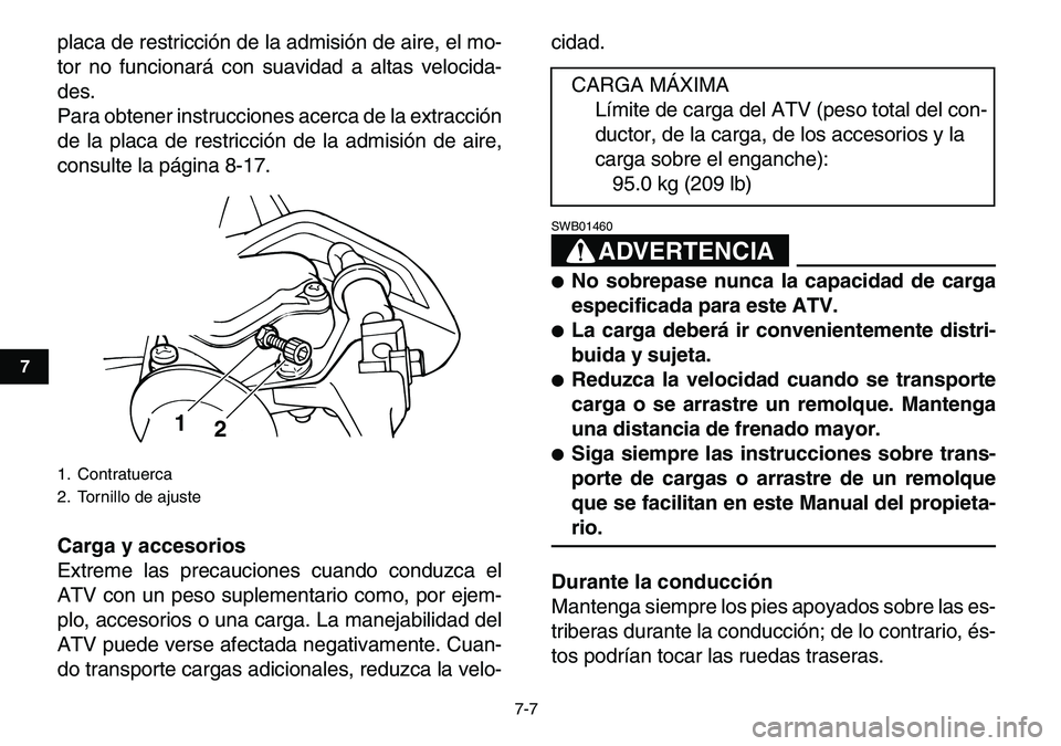 YAMAHA YFM80R 2007  Manuale de Empleo (in Spanish)  
7-7 
1
2
3
4
5
67
8
9
10
11
 
placa de restricción de la admisión de aire, el mo-
tor no funcionará con suavidad a altas velocida-
des.
Para obtener instrucciones acerca de la extracción
de la p