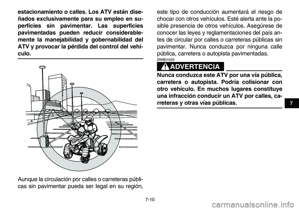 YAMAHA YFM80R 2007  Manuale de Empleo (in Spanish)  
7-10 
1
2
3
4
5
67
8
9
10
11
 
estacionamiento o calles. Los ATV están dise-
ñados exclusivamente para su empleo en su-
perficies sin pavimentar. Las superficies
pavimentadas pueden reducir consid