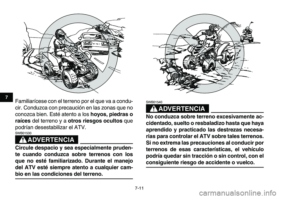 YAMAHA YFM80R 2007  Manuale de Empleo (in Spanish)  
7-11 
1
2
3
4
5
67
8
9
10
11
 
Familiarícese con el terreno por el que va a condu-
cir. Conduzca con precaución en las zonas que no
conozca bien. Esté atento a los  
hoyos, piedras o
raíces 
 de
