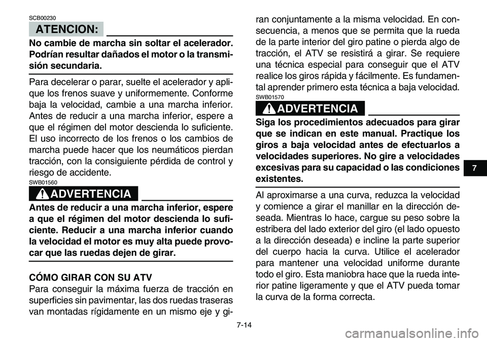 YAMAHA YFM80R 2007 Manuale de Empleo (in Spanish)
7-14
1
2
3
4
5
67
8
9
10
11
ATENCION:
SCB00230
No cambie de marcha sin soltar el acelerador.
Podrían resultar dañados el motor o la transmi-
sión secundaria.
Para decelerar o parar, suelte YAMAHA YFM80R 2007 Manuale de Empleo (in Spanish)
7-14
1
2
3
4
5
67
8
9
10
11
ATENCION:
SCB00230
No cambie de marcha sin soltar el acelerador.
Podrían resultar dañados el motor o la transmi-
sión secundaria.
Para decelerar o parar, suelte