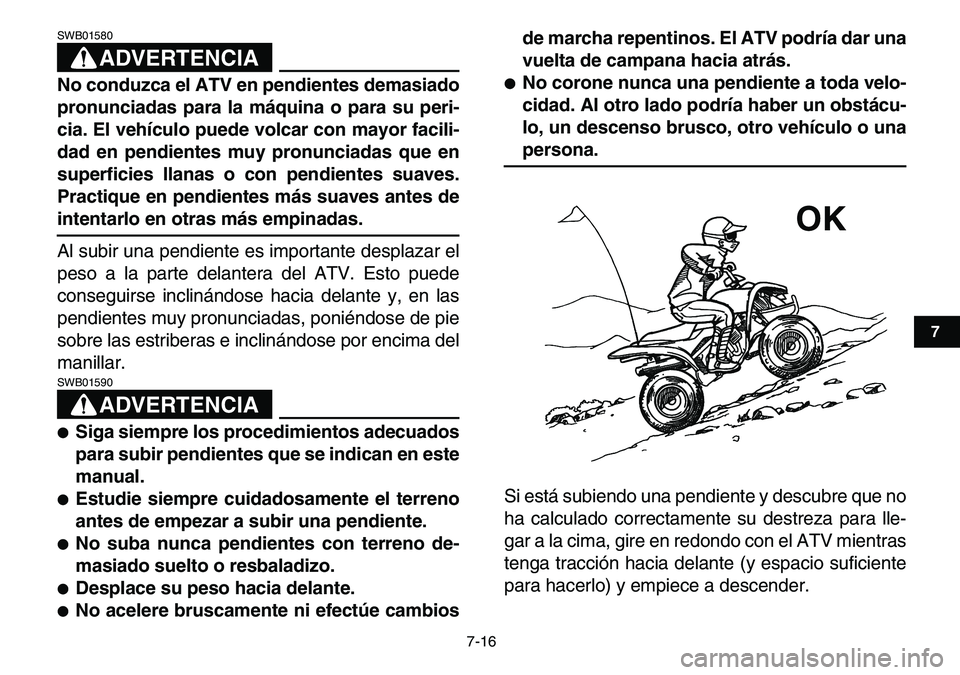 YAMAHA YFM80R 2007 Manuale de Empleo (in Spanish)
7-16
1
2
3
4
5
67
8
9
10
11
ADVERTENCIA
SWB01580
No conduzca el ATV en pendientes demasiado
pronunciadas para la máquina o para su peri-
cia. El vehículo puede volcar con mayor facili-
dad en YAMAHA YFM80R 2007 Manuale de Empleo (in Spanish)
7-16
1
2
3
4
5
67
8
9
10
11
ADVERTENCIA
SWB01580
No conduzca el ATV en pendientes demasiado
pronunciadas para la máquina o para su peri-
cia. El vehículo puede volcar con mayor facili-
dad en