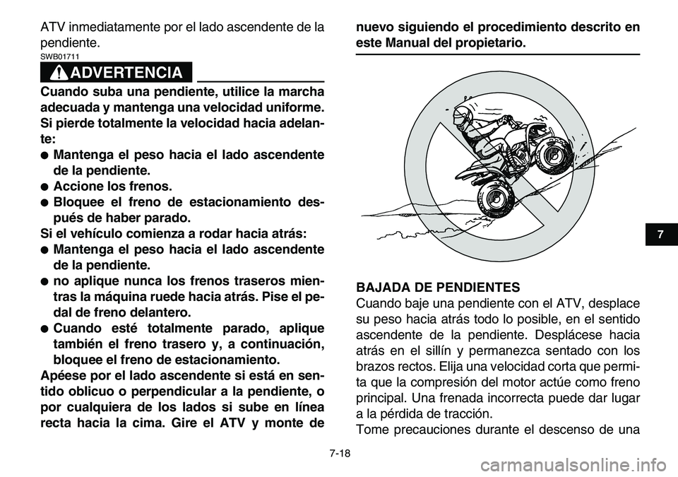 YAMAHA YFM80R 2007 Manuale de Empleo (in Spanish)
7-18
1
2
3
4
5
67
8
9
10
11
ATV inmediatamente por el lado ascendente de la
pendiente.
ADVERTENCIA
SWB01711
Cuando suba una pendiente, utilice la marcha
adecuada y mantenga una velocidad unif YAMAHA YFM80R 2007 Manuale de Empleo (in Spanish)
7-18
1
2
3
4
5
67
8
9
10
11
ATV inmediatamente por el lado ascendente de la
pendiente.
ADVERTENCIA
SWB01711
Cuando suba una pendiente, utilice la marcha
adecuada y mantenga una velocidad unif