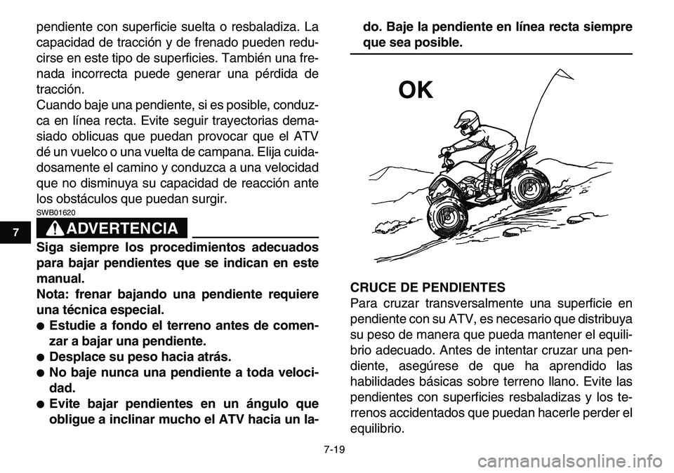 YAMAHA YFM80R 2007 Manuale de Empleo (in Spanish)
7-19
1
2
3
4
5
67
8
9
10
11
pendiente con superficie suelta o resbaladiza. La
capacidad de tracción y de frenado pueden redu-
cirse en este tipo de superficies. También una fre-
nada incorrecta YAMAHA YFM80R 2007 Manuale de Empleo (in Spanish)
7-19
1
2
3
4
5
67
8
9
10
11
pendiente con superficie suelta o resbaladiza. La
capacidad de tracción y de frenado pueden redu-
cirse en este tipo de superficies. También una fre-
nada incorrecta
