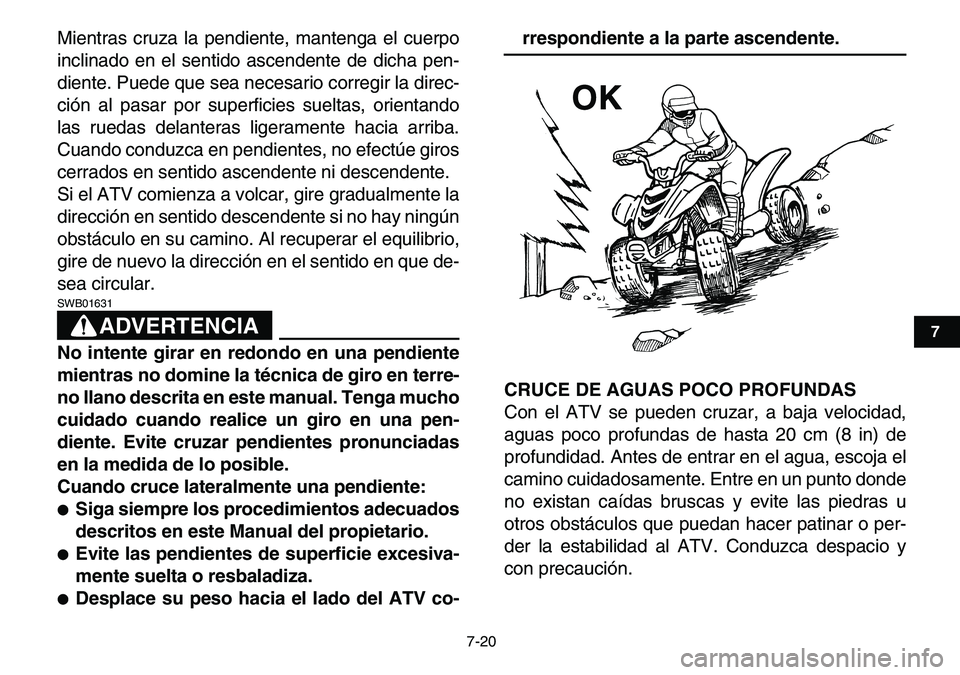YAMAHA YFM80R 2007 Manuale de Empleo (in Spanish)
7-20
1
2
3
4
5
67
8
9
10
11
Mientras cruza la pendiente, mantenga el cuerpo
inclinado en el sentido ascendente de dicha pen-
diente. Puede que sea necesario corregir la direc-
ción al pasar por YAMAHA YFM80R 2007 Manuale de Empleo (in Spanish)
7-20
1
2
3
4
5
67
8
9
10
11
Mientras cruza la pendiente, mantenga el cuerpo
inclinado en el sentido ascendente de dicha pen-
diente. Puede que sea necesario corregir la direc-
ción al pasar por