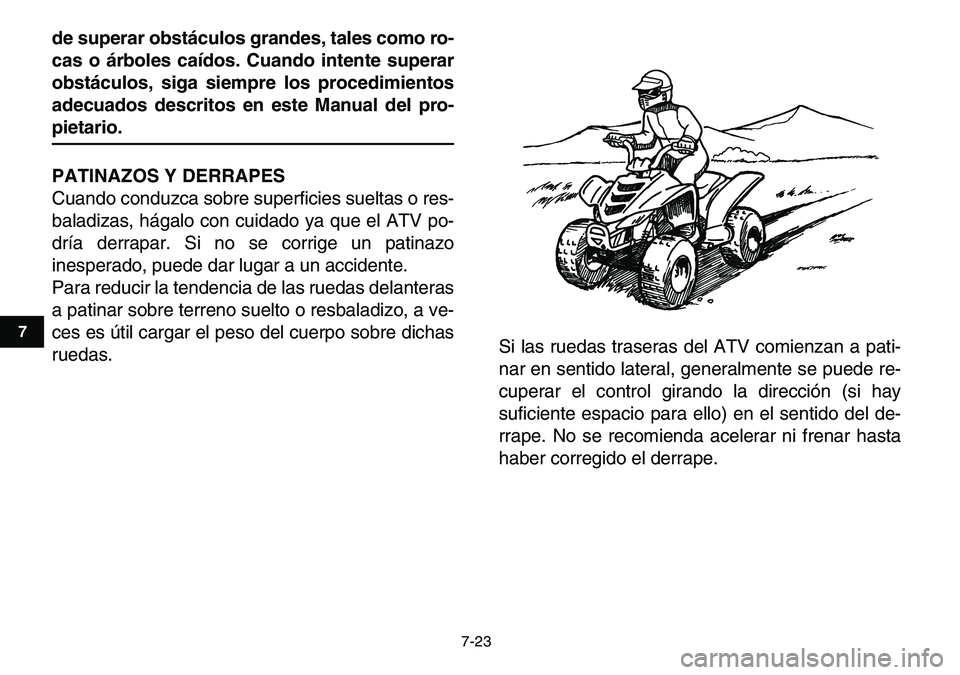 YAMAHA YFM80R 2007  Manuale de Empleo (in Spanish)  
7-23 
1
2
3
4
5
67
8
9
10
11
 
de superar obstáculos grandes, tales como ro-
cas o árboles caídos. Cuando intente superar
obstáculos, siga siempre los procedimientos
adecuados descritos en este 