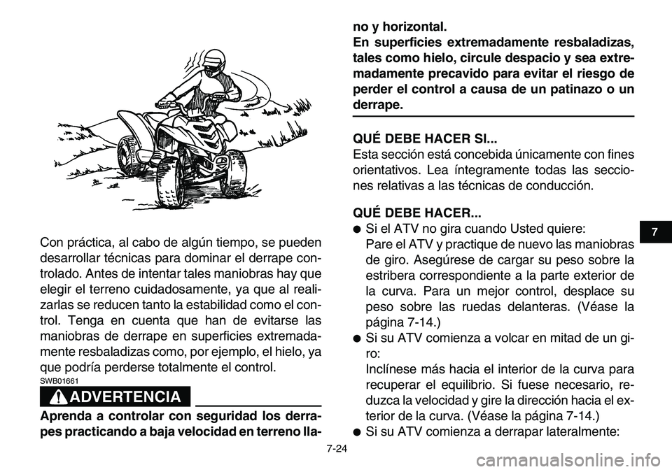 YAMAHA YFM80R 2007  Manuale de Empleo (in Spanish)  
7-24 
1
2
3
4
5
67
8
9
10
11
 
Con práctica, al cabo de algún tiempo, se pueden
desarrollar técnicas para dominar el derrape con-
trolado. Antes de intentar tales maniobras hay que
elegir el terr
