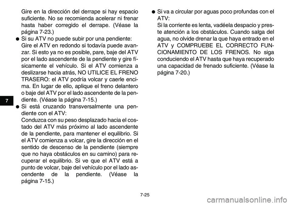 YAMAHA YFM80R 2007  Manuale de Empleo (in Spanish)  
7-25 
1
2
3
4
5
67
8
9
10
11
 
Gire en la dirección del derrape si hay espacio
suficiente. No se recomienda acelerar ni frenar
hasta haber corregido el derrape. (Véase la
página 7-23.) 
 
Si su 