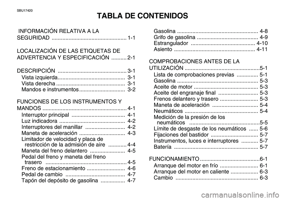 YAMAHA YFM80R 2007  Manuale de Empleo (in Spanish)  
SBU17420 
TABLA DE CONTENIDOS 
 INFORMACIÓN RELATIVA A LA 
SEGURIDAD ................................................. 1-1
LOCALIZACIÓN DE LAS ETIQUETAS DE 
ADVERTENCIA Y ESPECIFICACIÓN  ........