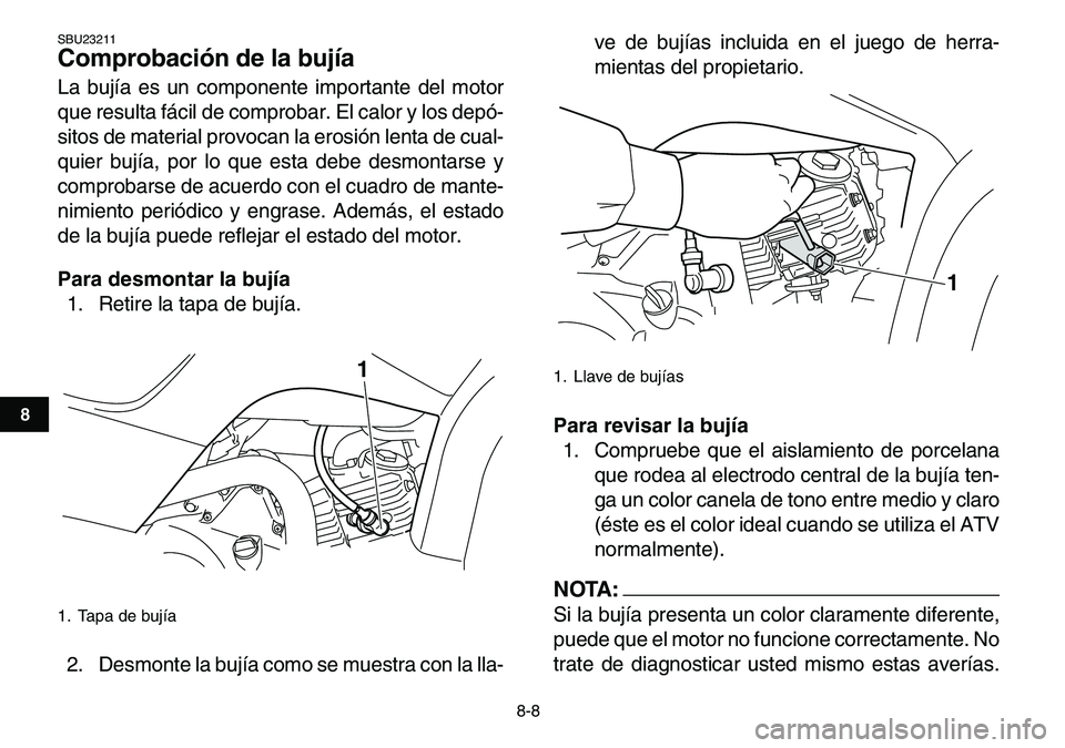 YAMAHA YFM80R 2007 Manuale de Empleo (in Spanish)
8-8
1
2
3
4
5
6
78
9
10
11
SBU23211
Comprobación de la bujía
La bujía es un componente importante del motor
que resulta fácil de comprobar. El calor y los depó-
sitos de material provocan YAMAHA YFM80R 2007 Manuale de Empleo (in Spanish)
8-8
1
2
3
4
5
6
78
9
10
11
SBU23211
Comprobación de la bujía
La bujía es un componente importante del motor
que resulta fácil de comprobar. El calor y los depó-
sitos de material provocan