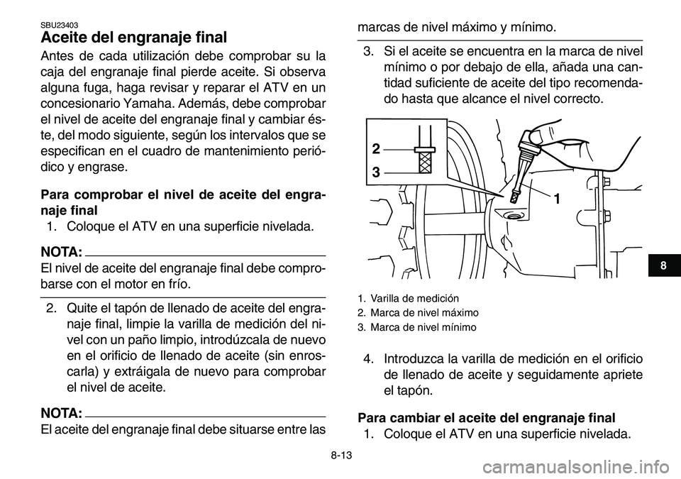 YAMAHA YFM80R 2007 Manuale de Empleo (in Spanish)
8-13
1
2
3
4
5
6
78
9
10
11
SBU23403
Aceite del engranaje final
Antes de cada utilización debe comprobar su la
caja del engranaje final pierde aceite. Si observa
alguna fuga, haga revisar y r YAMAHA YFM80R 2007 Manuale de Empleo (in Spanish)
8-13
1
2
3
4
5
6
78
9
10
11
SBU23403
Aceite del engranaje final
Antes de cada utilización debe comprobar su la
caja del engranaje final pierde aceite. Si observa
alguna fuga, haga revisar y r