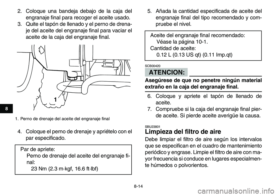 YAMAHA YFM80R 2007 Manuale de Empleo (in Spanish)
8-14
1
2
3
4
5
6
78
9
10
11
2. Coloque una bandeja debajo de la caja del
engranaje final para recoger el aceite usado.
3. Quite el tapón de llenado y el perno de drena-
je del aceite del engrana YAMAHA YFM80R 2007 Manuale de Empleo (in Spanish)
8-14
1
2
3
4
5
6
78
9
10
11
2. Coloque una bandeja debajo de la caja del
engranaje final para recoger el aceite usado.
3. Quite el tapón de llenado y el perno de drena-
je del aceite del engrana