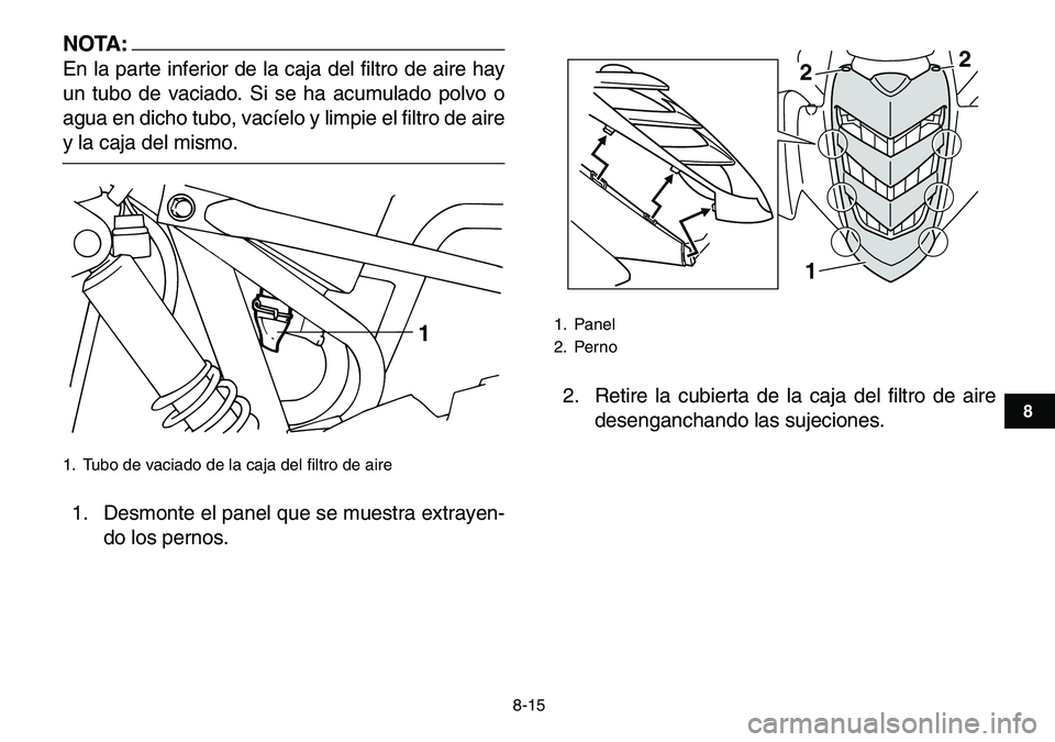 YAMAHA YFM80R 2007 Manuale de Empleo (in Spanish)
8-15
1
2
3
4
5
6
78
9
10
11
NOTA:
En la parte inferior de la caja del filtro de aire hay
un tubo de vaciado. Si se ha acumulado polvo o
agua en dicho tubo, vacíelo y limpie el filtro de aire
y YAMAHA YFM80R 2007 Manuale de Empleo (in Spanish)
8-15
1
2
3
4
5
6
78
9
10
11
NOTA:
En la parte inferior de la caja del filtro de aire hay
un tubo de vaciado. Si se ha acumulado polvo o
agua en dicho tubo, vacíelo y limpie el filtro de aire
y