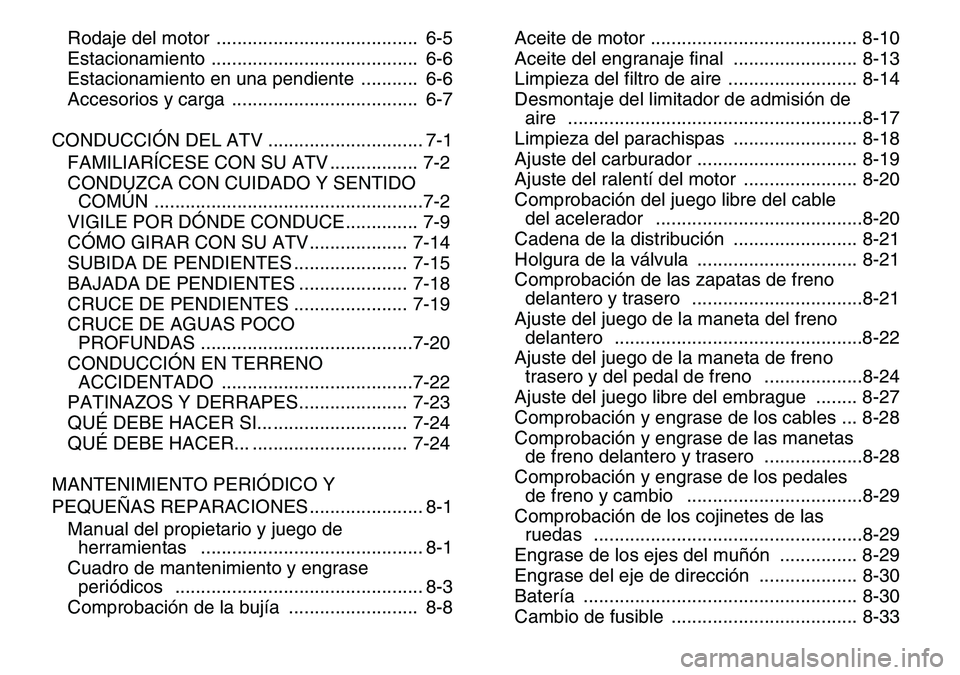 YAMAHA YFM80R 2007 Manuale de Empleo (in Spanish)
Rodaje del motor ....................................... 6-5
Estacionamiento ........................................ 6-6
Estacionamiento en una pendiente ........... 6-6
Accesorios y carga .. YAMAHA YFM80R 2007 Manuale de Empleo (in Spanish)
Rodaje del motor ....................................... 6-5
Estacionamiento ........................................ 6-6
Estacionamiento en una pendiente ........... 6-6
Accesorios y carga ..