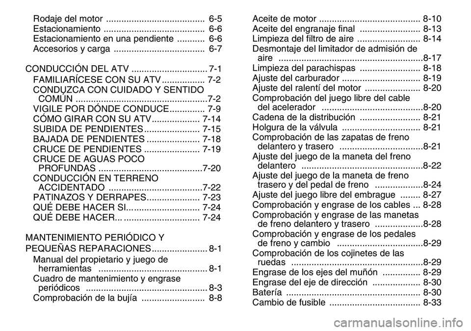 YAMAHA YFM80R 2007  Manuale de Empleo (in Spanish)  
Rodaje del motor  .......................................  6-5
Estacionamiento ........................................  6-6
Estacionamiento en una pendiente  ...........  6-6
Accesorios y carga  ..