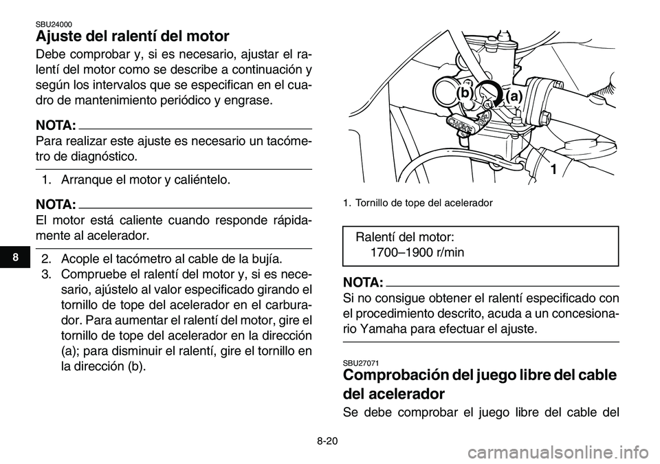 YAMAHA YFM80R 2007  Manuale de Empleo (in Spanish)  
8-20 
1
2
3
4
5
6
78
9
10
11
 
SBU24000 
Ajuste del ralentí del motor  
Debe comprobar y, si es necesario, ajustar el ra-
lentí del motor como se describe a continuación y
según los intervalos q