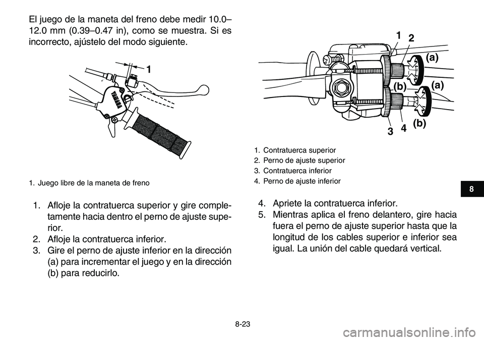 YAMAHA YFM80R 2007  Manuale de Empleo (in Spanish)  
8-23 
1
2
3
4
5
6
78
9
10
11
 
El juego de la maneta del freno debe medir 10.0–
12.0 mm (0.39–0.47 in), como se muestra. Si es
incorrecto, ajústelo del modo siguiente.
1. Afloje la contratuerca