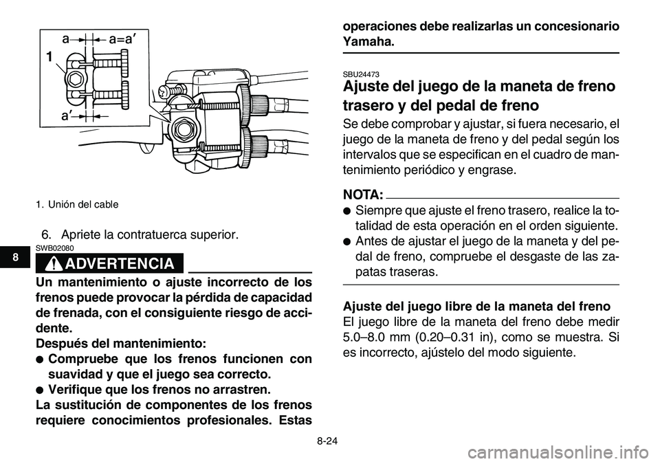 YAMAHA YFM80R 2007  Manuale de Empleo (in Spanish)  
8-24 
1
2
3
4
5
6
78
9
10
11
 
6. Apriete la contratuerca superior.
ADVERTENCIA
 
SWB02080  
Un mantenimiento o ajuste incorrecto de los
frenos puede provocar la pérdida de capacidad
de frenada, co