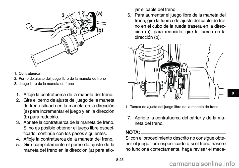 YAMAHA YFM80R 2007  Manuale de Empleo (in Spanish)  
8-25 
1
2
3
4
5
6
78
9
10
11
 
1. Afloje la contratuerca de la maneta del freno.
2. Gire el perno de ajuste del juego de la maneta
de freno situado en la maneta en la dirección
(a) para incrementar