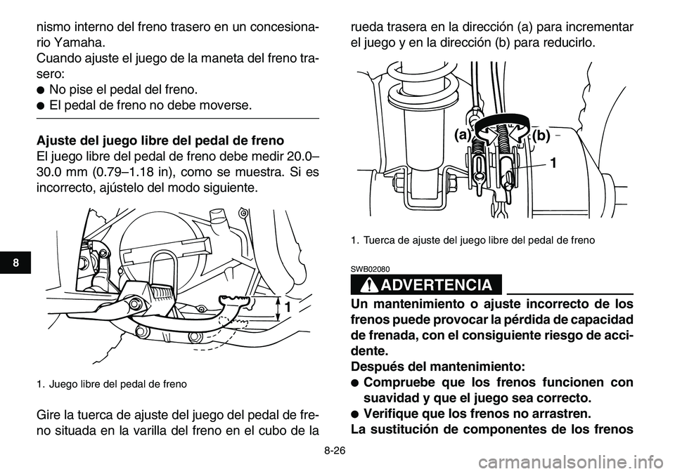 YAMAHA YFM80R 2007  Manuale de Empleo (in Spanish)  
8-26 
1
2
3
4
5
6
78
9
10
11
 
nismo interno del freno trasero en un concesiona-
rio Yamaha.
Cuando ajuste el juego de la maneta del freno tra-
sero: 
 
No pise el pedal del freno. 
 
El pedal de 