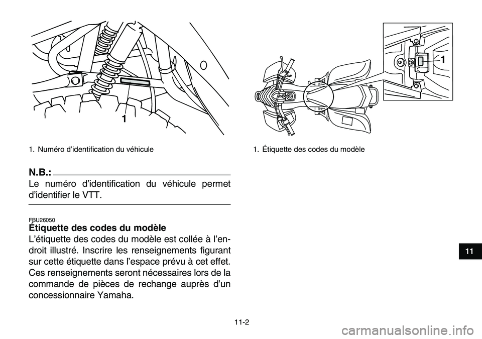 YAMAHA YFM80R 2007  Notices Demploi (in French)  
11-2 
1
2
3
4
5
6
7
8
9
1011
N.B.:
 
Le numéro d’identification du véhicule permet 
d’identifier le VTT. 
FBU26050 
Étiquette des codes du modèle  
L’étiquette des codes du modèle est co