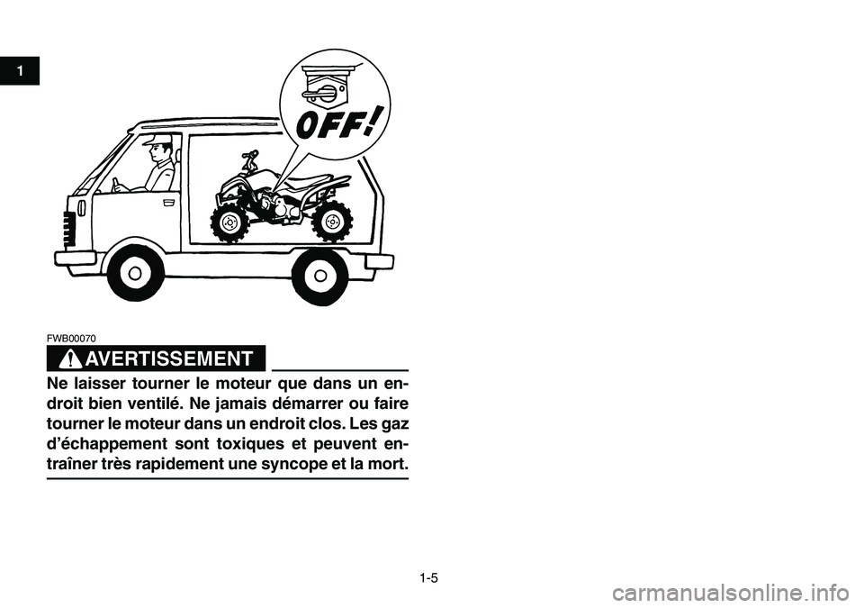 YAMAHA YFM80R 2007  Notices Demploi (in French)  
1-5 
1
2
3
4
5
6
7
8
9
10
11
AVERTISSEMENT
 
FWB00070  
Ne laisser tourner le moteur que dans un en-
droit bien ventilé. Ne jamais démarrer ou faire
tourner le moteur dans un endroit clos. Les gaz