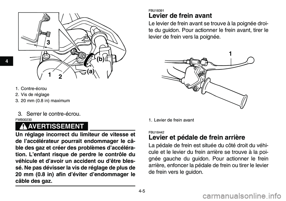 YAMAHA YFM80R 2007 Notices Demploi (in French)
4-5
1
2
34
5
6
7
8
9
10
11
3. Serrer le contre-écrou.
AVERTISSEMENT
FWB00230
Un réglage incorrect du limiteur de vitesse et
de l’accélérateur pourrait endommager le câ-
ble des gaz et YAMAHA YFM80R 2007 Notices Demploi (in French)
4-5
1
2
34
5
6
7
8
9
10
11
3. Serrer le contre-écrou.
AVERTISSEMENT
FWB00230
Un réglage incorrect du limiteur de vitesse et
de l’accélérateur pourrait endommager le câ-
ble des gaz et