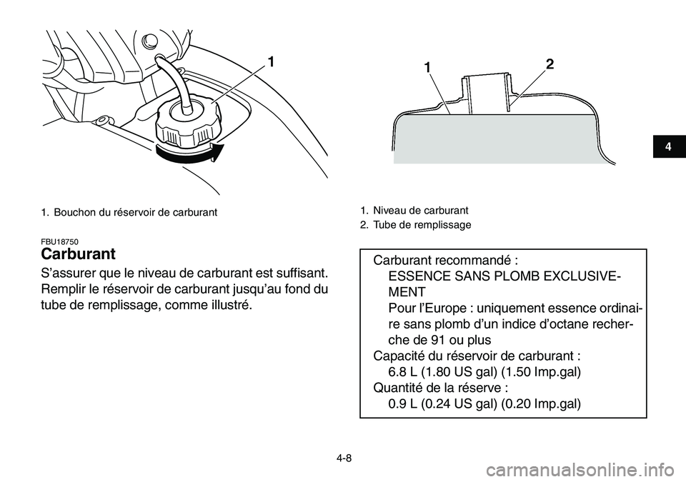 YAMAHA YFM80R 2007 Notices Demploi (in French)
4-8
1
2
34
5
6
7
8
9
10
11
FBU18750
Carburant
S’assurer que le niveau de carburant est suffisant.
Remplir le réservoir de carburant jusqu’au fond du
tube de remplissage, comme illustré. YAMAHA YFM80R 2007 Notices Demploi (in French)
4-8
1
2
34
5
6
7
8
9
10
11
FBU18750
Carburant
S’assurer que le niveau de carburant est suffisant.
Remplir le réservoir de carburant jusqu’au fond du
tube de remplissage, comme illustré.