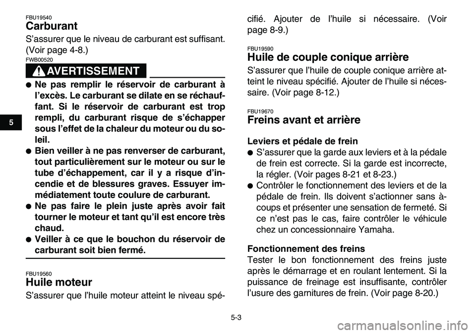 YAMAHA YFM80R 2007  Notices Demploi (in French)  
5-3 
1
2
3
45
6
7
8
9
10
11
 
FBU19540 
Carburant  
S’assurer que le niveau de carburant est suffisant.
(Voir page 4-8.)
AVERTISSEMENT
 
FWB00520  
 
Ne pas remplir le réservoir de carburant à
