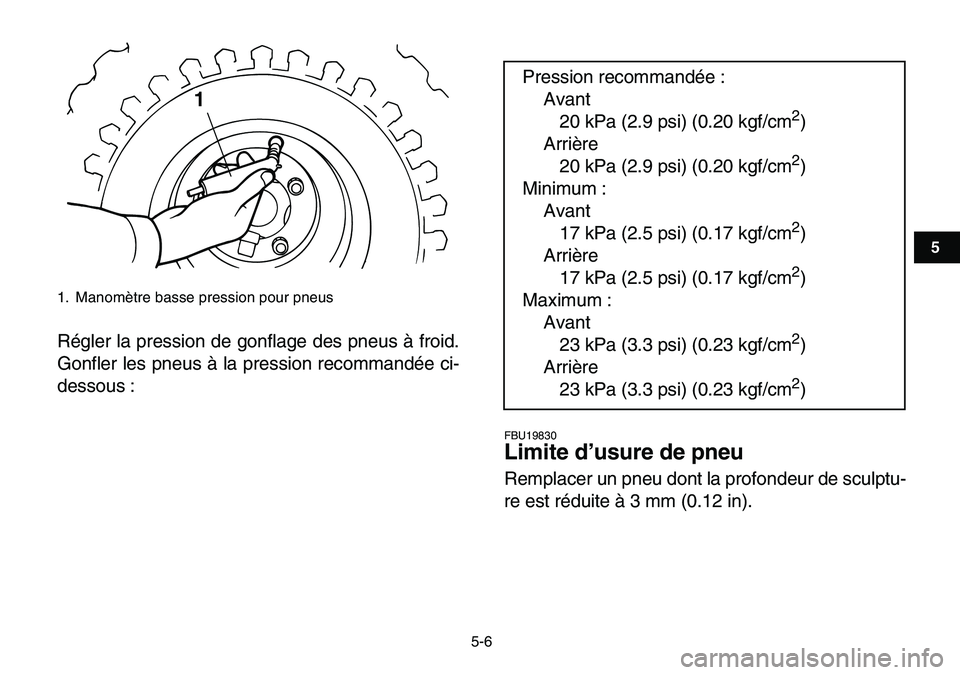 YAMAHA YFM80R 2007  Notices Demploi (in French)  
5-6 
1
2
3
45
6
7
8
9
10
11
 
Régler la pression de gonflage des pneus à froid.
Gonfler les pneus à la pression recommandée ci-
dessous : 
FBU19830 
Limite d’usure de pneu  
Remplacer un pneu 