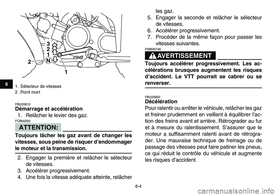 YAMAHA YFM80R 2007  Notices Demploi (in French)  
6-4 
1
2
3
4
56
7
8
9
10
11
 
FBU20610 
Démarrage et accélération 
1. Relâcher le levier des gaz.
ATTENTION:
 
FCB00200  
Toujours lâcher les gaz avant de changer les
vitesses, sous peine de ri