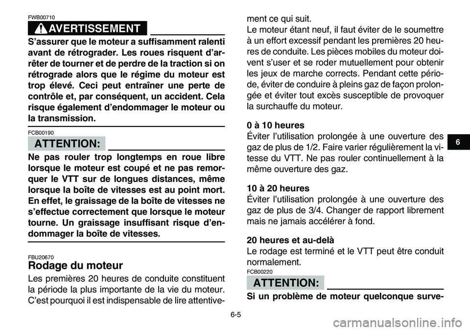 YAMAHA YFM80R 2007  Notices Demploi (in French)  
6-5 
1
2
3
4
56
7
8
9
10
11
AVERTISSEMENT
 
FWB00710  
S’assurer que le moteur a suffisamment ralenti
avant de rétrograder. Les roues risquent d’ar-
rêter de tourner et de perdre de la tractio