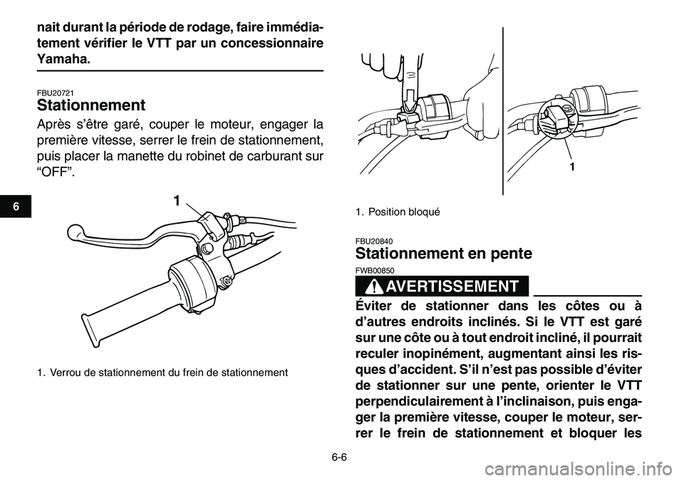 YAMAHA YFM80R 2007  Notices Demploi (in French)  
6-6 
1
2
3
4
56
7
8
9
10
11
 
nait durant la période de rodage, faire immédia-
tement vérifier le VTT par un concessionnaire 
Yamaha. 
FBU20721 
Stationnement  
Après s’être garé, couper le 