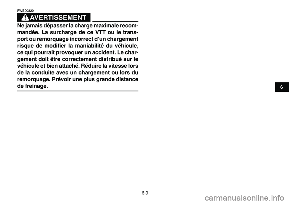 YAMAHA YFM80R 2007  Notices Demploi (in French)  
6-9 
1
2
3
4
56
7
8
9
10
11
AVERTISSEMENT
 
FWB00820  
Ne jamais dépasser la charge maximale recom-
mandée. La surcharge de ce VTT ou le trans-
port ou remorquage incorrect d’un chargement
risqu
