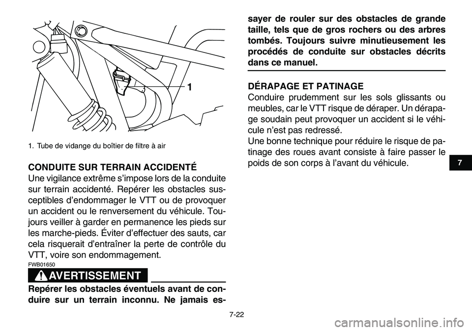 YAMAHA YFM80R 2007  Notices Demploi (in French)  
7-22 
1
2
3
4
5
67
8
9
10
11
 
CONDUITE SUR TERRAIN ACCIDENTÉ 
Une vigilance extrême s’impose lors de la conduite
sur terrain accidenté. Repérer les obstacles sus-
ceptibles d’endommager le 