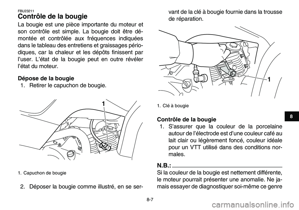 YAMAHA YFM80R 2007 Notices Demploi (in French)
8-7
1
2
3
4
5
6
78
9
10
11
FBU23211
Contrôle de la bougie
La bougie est une pièce importante du moteur et
son contrôle est simple. La bougie doit être dé-
montée et contrôlée aux fréq YAMAHA YFM80R 2007 Notices Demploi (in French)
8-7
1
2
3
4
5
6
78
9
10
11
FBU23211
Contrôle de la bougie
La bougie est une pièce importante du moteur et
son contrôle est simple. La bougie doit être dé-
montée et contrôlée aux fréq