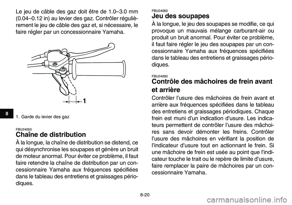 YAMAHA YFM80R 2007  Notices Demploi (in French)  
8-20 
1
2
3
4
5
6
78
9
10
11
 
Le jeu de câble des gaz doit être de 1.0–3.0 mm
(0.04–0.12 in) au levier des gaz. Contrôler réguliè-
rement le jeu de câble des gaz et, si nécessaire, le
fa