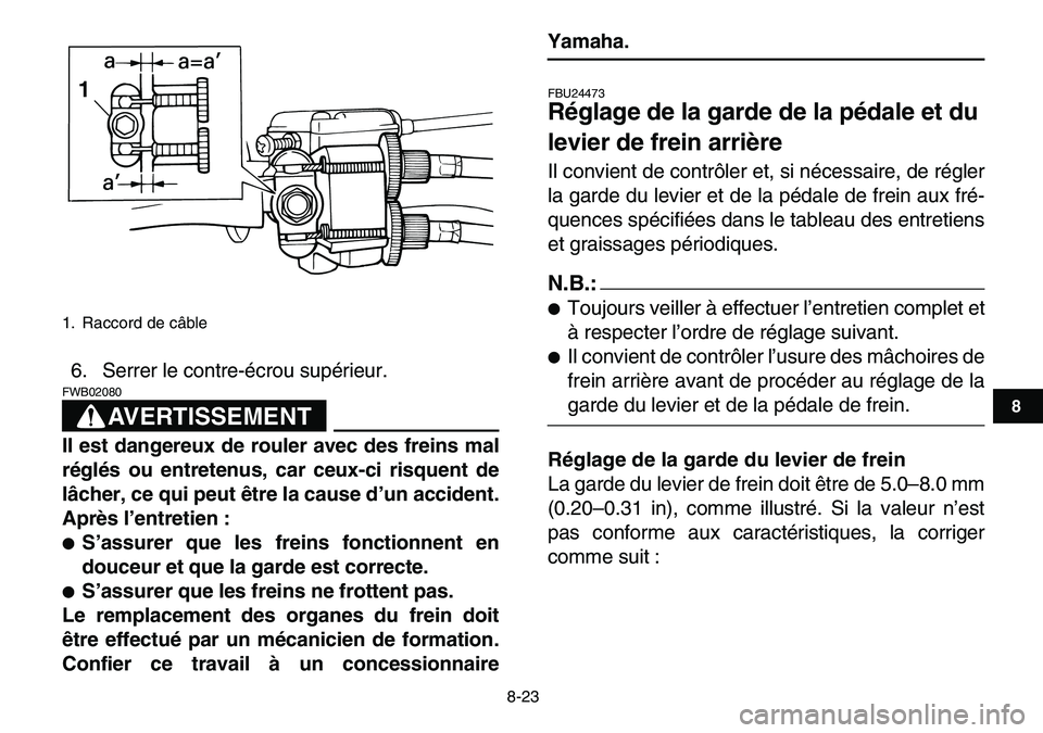 YAMAHA YFM80R 2007  Notices Demploi (in French)  
8-23 
1
2
3
4
5
6
78
9
10
11
 
6. Serrer le contre-écrou supérieur.
AVERTISSEMENT
 
FWB02080  
Il est dangereux de rouler avec des freins mal
réglés ou entretenus, car ceux-ci risquent de
lâche