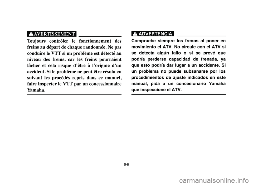 YAMAHA YFM80R 2006 Owners Manual 5-8
XG
Toujours contrôler le fonctionnement des
freins au départ de chaque randonnée. Ne pas
conduire le VTT si un problème est détecté au
niveau des freins, car les freins pourraient
YAMAHA YFM80R 2006 Owners Manual 5-8
XG
Toujours contrôler le fonctionnement des
freins au départ de chaque randonnée. Ne pas
conduire le VTT si un problème est détecté au
niveau des freins, car les freins pourraient