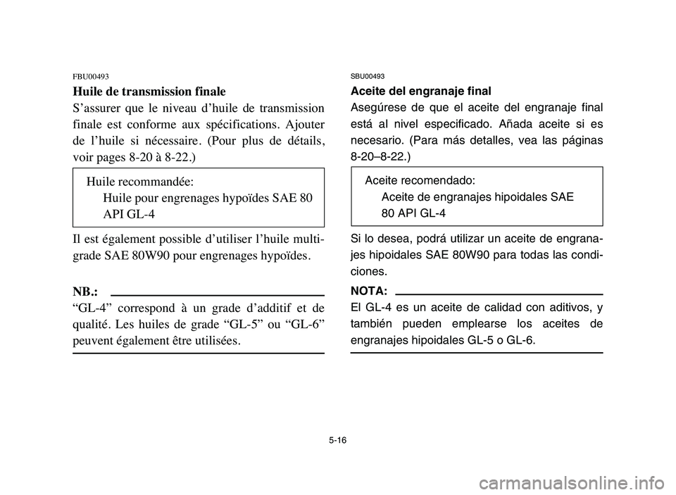 YAMAHA YFM80R 2006 Owners Guide 5-16
FBU00493
Huile de transmission finale
S’assurer que le niveau d’huile de transmission
finale est conforme aux spécifications. Ajouter
de l’huile si nécessaire. (Pour plus YAMAHA YFM80R 2006 Owners Guide 5-16
FBU00493
Huile de transmission finale
S’assurer que le niveau d’huile de transmission
finale est conforme aux spécifications. Ajouter
de l’huile si nécessaire. (Pour plus