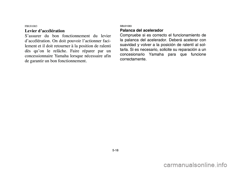 YAMAHA YFM80R 2006 Owners Manual 5-18
FBU01083
Levier d’accélération
S’assurer du bon fonctionnement du levier
d’accélération. On doit pouvoir l’actionner faci-
lement et il doit retourner à la position de rale YAMAHA YFM80R 2006 Owners Manual 5-18
FBU01083
Levier d’accélération
S’assurer du bon fonctionnement du levier
d’accélération. On doit pouvoir l’actionner faci-
lement et il doit retourner à la position de rale