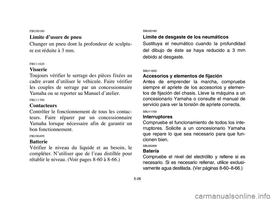 YAMAHA YFM80R 2006 Owners Manual 5-26
FBU00160
Limite d’usure de pneu
Changer un pneu dont la profondeur de sculptu-
re est réduite à 3 mm.
FBU11620
Visserie
Toujours vérifier le serrage des pièces fixées au
cadr YAMAHA YFM80R 2006 Owners Manual 5-26
FBU00160
Limite d’usure de pneu
Changer un pneu dont la profondeur de sculptu-
re est réduite à 3 mm.
FBU11620
Visserie
Toujours vérifier le serrage des pièces fixées au
cadr