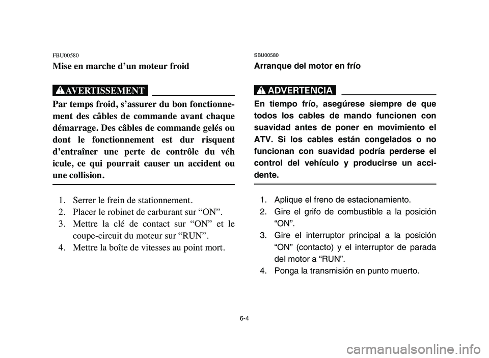 YAMAHA YFM80R 2006 Owners Manual 6-4
FBU00580
Mise en marche d’un moteur froid
XG
Par temps froid, s’assurer du bon fonctionne-
ment des câbles de commande avant chaque
démarrage. Des câbles de commande gelés ou
dont l YAMAHA YFM80R 2006 Owners Manual 6-4
FBU00580
Mise en marche d’un moteur froid
XG
Par temps froid, s’assurer du bon fonctionne-
ment des câbles de commande avant chaque
démarrage. Des câbles de commande gelés ou
dont l