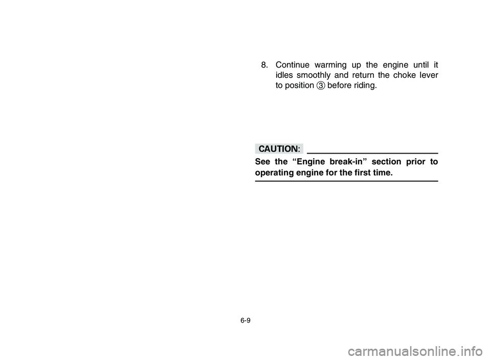 YAMAHA YFM80R 2006 Owners Manual 6-9
8. Continue warming up the engine until it
idles smoothly and return the choke lever
to position 3before riding.
cC
See the “Engine break-in” section prior to
operating engine for the first ti YAMAHA YFM80R 2006 Owners Manual 6-9
8. Continue warming up the engine until it
idles smoothly and return the choke lever
to position 3before riding.
cC
See the “Engine break-in” section prior to
operating engine for the first ti