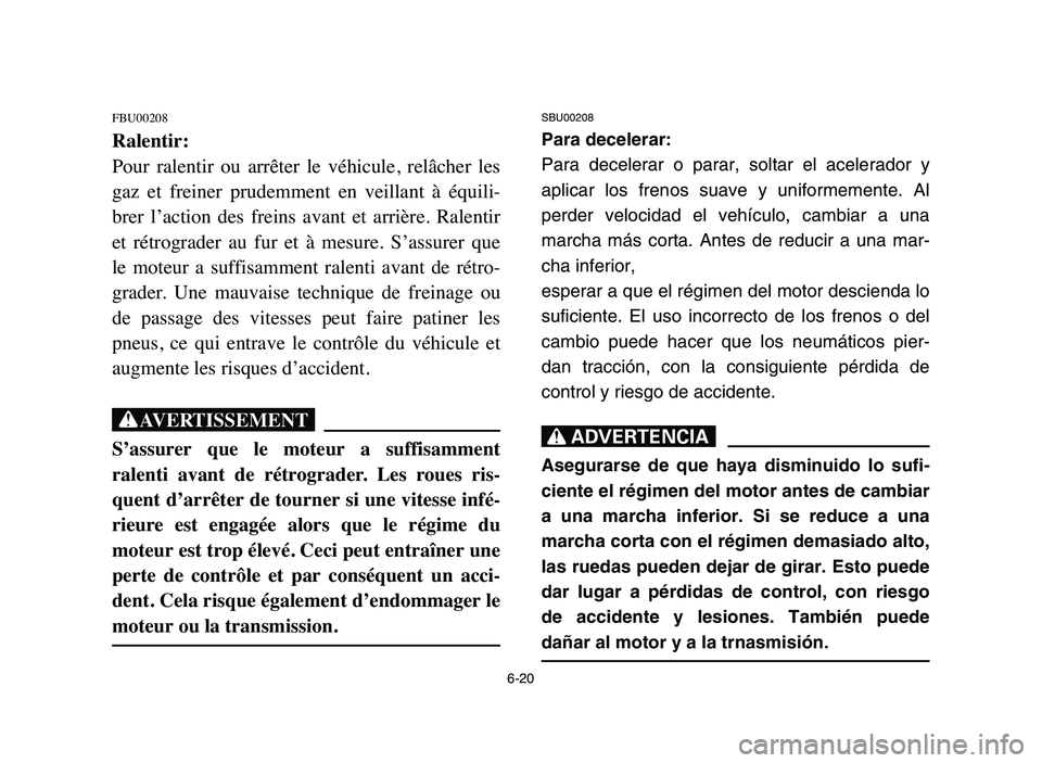 YAMAHA YFM80R 2006 Owners Guide 6-20
FBU00208
Ralentir:
Pour ralentir ou arrêter le véhicule, relâcher les
gaz et freiner prudemment en veillant à équili-
brer l’action des freins avant et arrière. Ralen YAMAHA YFM80R 2006 Owners Guide 6-20
FBU00208
Ralentir:
Pour ralentir ou arrêter le véhicule, relâcher les
gaz et freiner prudemment en veillant à équili-
brer l’action des freins avant et arrière. Ralen
