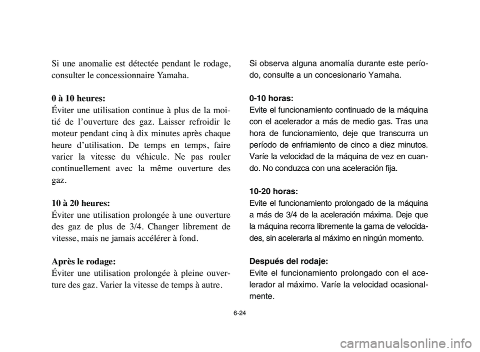 YAMAHA YFM80R 2006 Owners Manual 6-24
Si une anomalie est détectée pendant le rodage,
consulter le concessionnaire Yamaha.
0 à 10 heures:
Éviter une utilisation continue à plus de la moi-
tié de l’ouverture YAMAHA YFM80R 2006 Owners Manual 6-24
Si une anomalie est détectée pendant le rodage,
consulter le concessionnaire Yamaha.
0 à 10 heures:
Éviter une utilisation continue à plus de la moi-
tié de l’ouverture