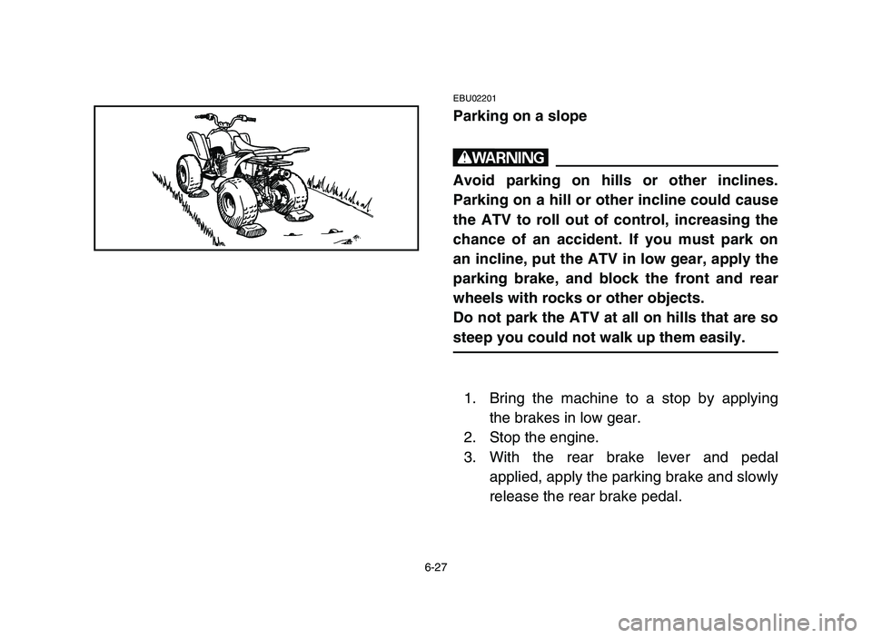 YAMAHA YFM80R 2006 Notices Demploi (in French) 6-27
EBU02201
Parking on a slope
w
Avoid parking on hills or other inclines.
Parking on a hill or other incline could cause
the ATV to roll out of control, increasing the
chance of an accident. If you YAMAHA YFM80R 2006 Notices Demploi (in French) 6-27
EBU02201
Parking on a slope
w
Avoid parking on hills or other inclines.
Parking on a hill or other incline could cause
the ATV to roll out of control, increasing the
chance of an accident. If you